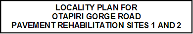 LOCALITY PLAN FOR 
OTAPIRI GORGE ROAD
PAVEMENT REHABILITATION SITES 1 AND 2

